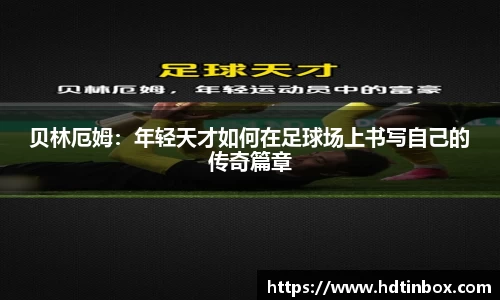 贝林厄姆:年轻天才如何在足球场上书写自己的传奇篇章